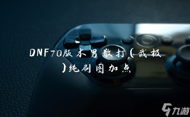 DNF86版本全解析：经典70版本怀旧服完全指南